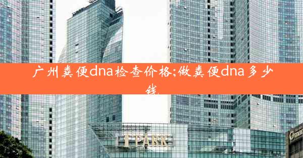 广州粪便dna检查价格;做粪便dna多少钱