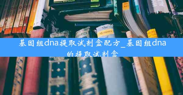 基因组dna提取试剂盒配方_基因组dna的提取试剂盒