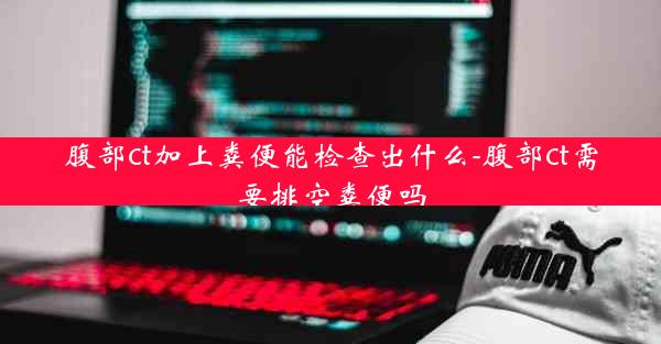 腹部ct加上粪便能检查出什么-腹部ct需要排空粪便吗