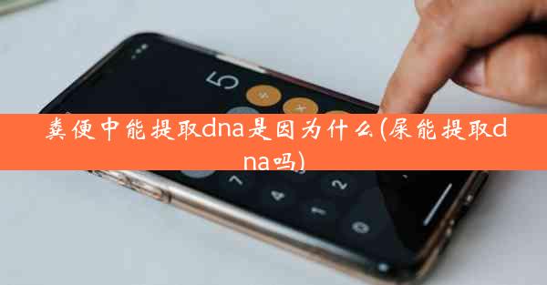 粪便中能提取dna是因为什么(屎能提取dna吗)